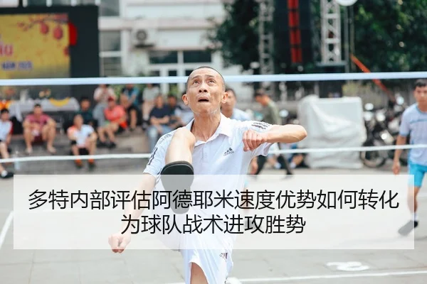 多特内部评估阿德耶米速度优势如何转化为球队战术进攻胜势