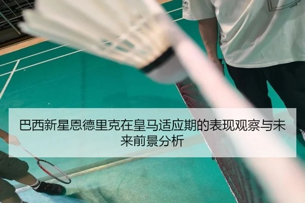 巴西新星恩德里克在皇马适应期的表现观察与未来前景分析（kaiyun）