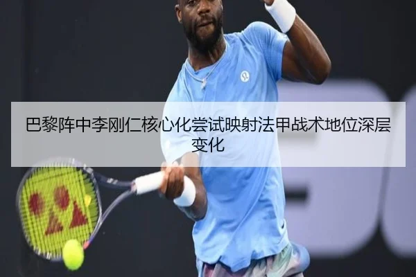 巴黎阵中李刚仁核心化尝试映射法甲战术地位深层变化