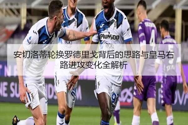 安切洛蒂轮换罗德里戈背后的思路与皇马右路进攻变化全解析 | kaiyun