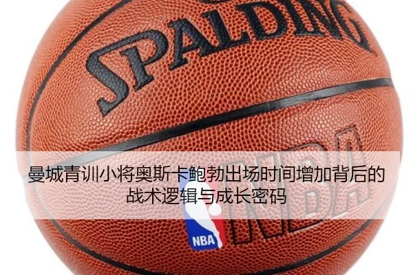 曼城青训小将奥斯卡鲍勃出场时间增加背后的战术逻辑与成长密码（kaiyun）