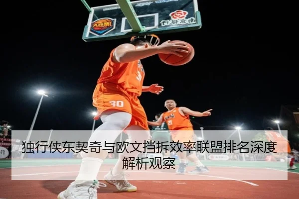 独行侠东契奇与欧文挡拆效率联盟排名深度解析观察（kaiyun）
