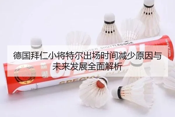 德国拜仁小将特尔出场时间减少原因与未来发展全面解析 | kaiyun