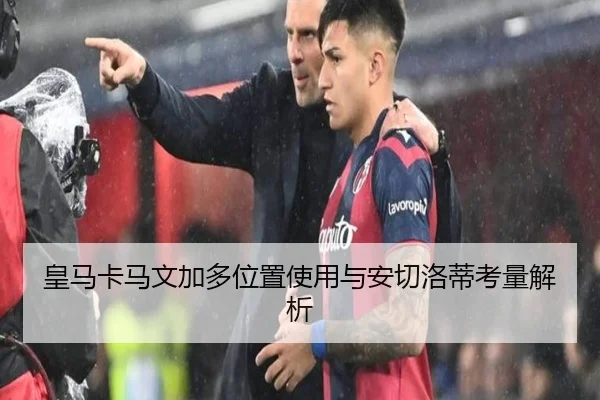 皇马卡马文加多位置使用与安切洛蒂考量解析（kaiyun）