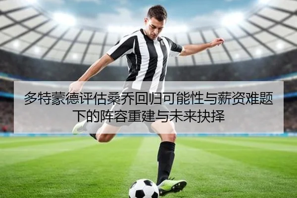 多特蒙德评估桑乔回归可能性与薪资难题下的阵容重建与未来抉择