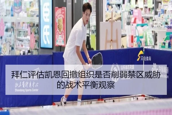 拜仁评估凯恩回撤组织是否削弱禁区威胁的战术平衡观察 | kaiyun