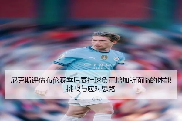 尼克斯评估布伦森季后赛持球负荷增加所面临的体能挑战与应对思路 | kaiyun
