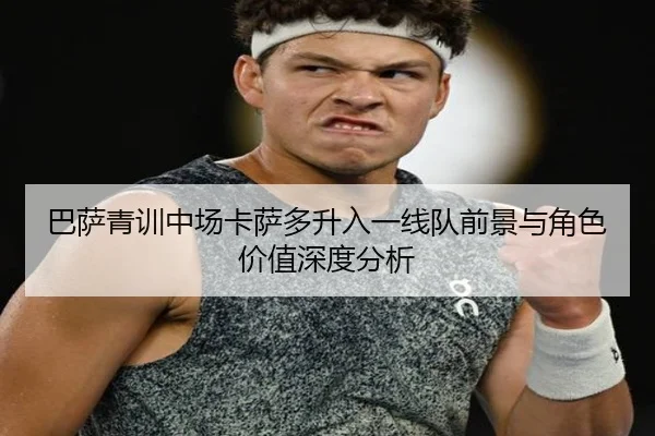 巴萨青训中场卡萨多升入一线队前景与角色价值深度分析 | kaiyun