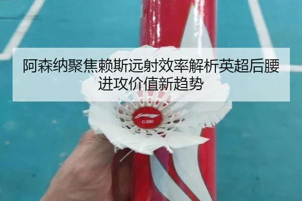 阿森纳聚焦赖斯远射效率解析英超后腰进攻价值新趋势 | kaiyun
