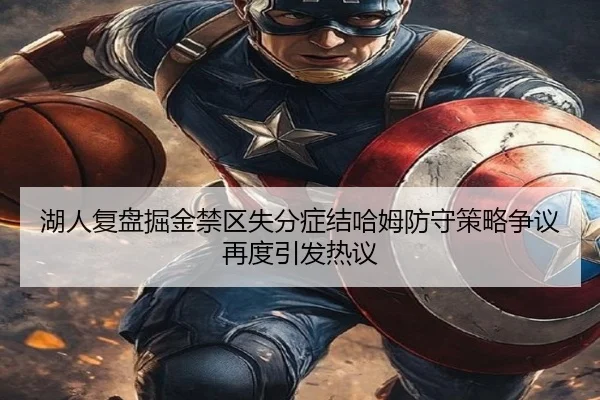 湖人复盘掘金禁区失分症结哈姆防守策略争议再度引发热议（kaiyun）