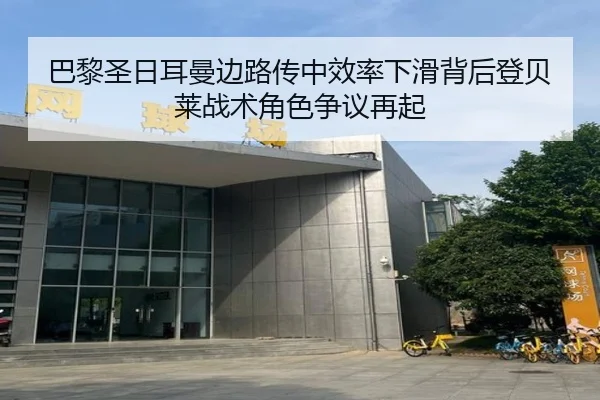 巴黎圣日耳曼边路传中效率下滑背后登贝莱战术角色争议再起（kaiyun）