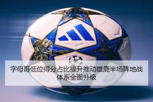 字母哥低位得分占比提升推动雄鹿半场阵地战体系全面升级 | kaiyun