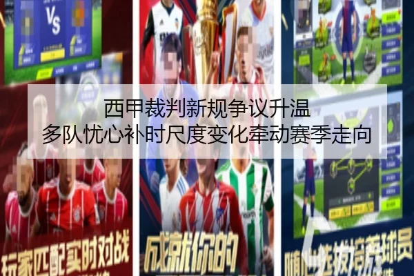 西甲裁判新规争议升温 多队忧心补时尺度变化牵动赛季走向（kaiyun）